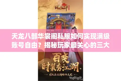 天龙八部华裳阁私服如何实现满级账号自由？揭秘玩家最关心的三大机制