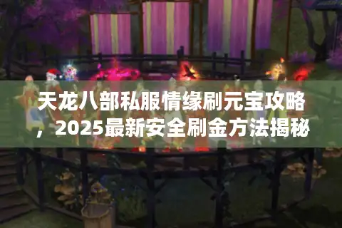 天龙八部私服情缘刷元宝攻略，2025最新安全刷金方法揭秘