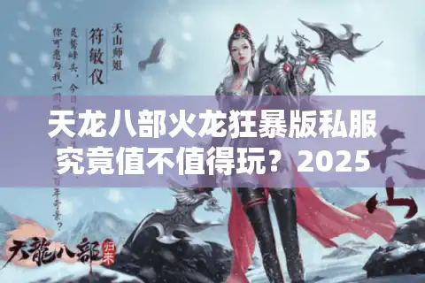 天龙八部火龙狂暴版私服究竟值不值得玩？2025年避坑测评+独家数据对比