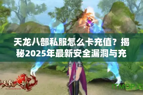 天龙八部私服怎么卡充值？揭秘2025年最新安全漏洞与充值优惠技巧