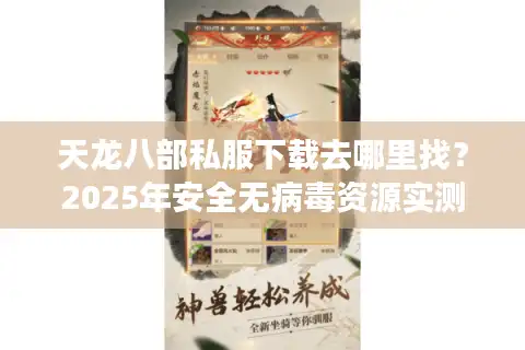 天龙八部私服下载去哪里找？2025年安全无病毒资源实测推荐