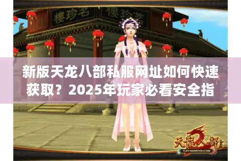 新版天龙八部私服网址如何快速获取？2025年玩家必看安全指南