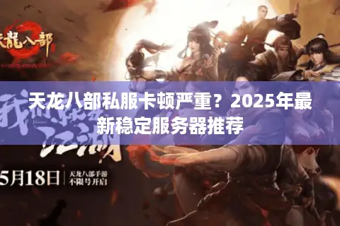 天龙八部私服卡顿严重？2025年最新稳定服务器推荐