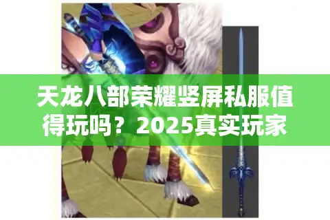 天龙八部荣耀竖屏私服值得玩吗？2025真实玩家测评报告