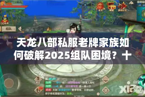天龙八部私服老牌家族如何破解2025组队困境？十年团长深度教学