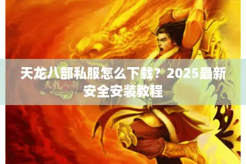 天龙八部私服怎么下载？2025最新安全安装教程
