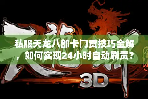 私服天龙八部卡门贡技巧全解，如何实现24小时自动刷贡？