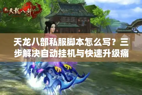 天龙八部私服脚本怎么写？三步解决自动挂机与快速升级痛点