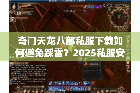 奇门天龙八部私服下载如何避免踩雷？2025私服安全指南揭秘