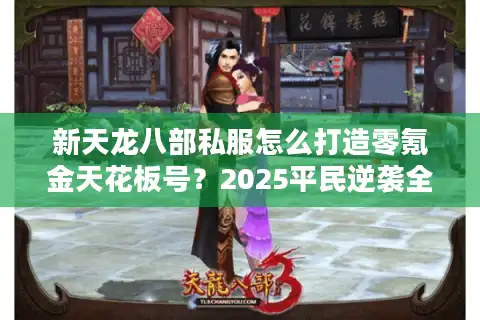 新天龙八部私服怎么打造零氪金天花板号？2025平民逆袭全教程