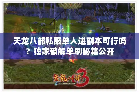 天龙八部私服单人进副本可行吗？独家破解单刷秘籍公开