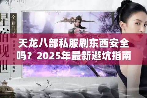 天龙八部私服刷东西安全吗？2025年最新避坑指南与实战技巧解析