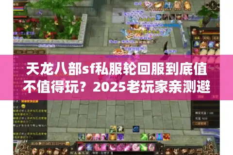 天龙八部sf私服轮回服到底值不值得玩？2025老玩家亲测避坑指南