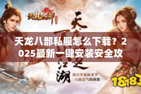天龙八部私服怎么下载？2025最新一键安装安全攻略