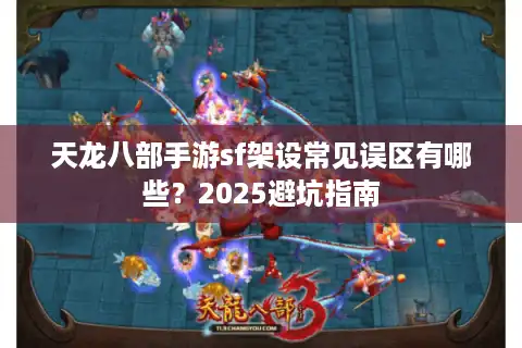 天龙八部手游sf架设常见误区有哪些？2025避坑指南