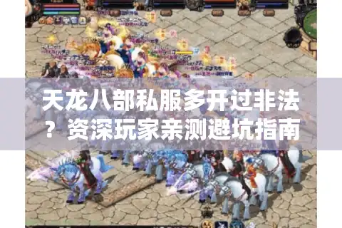 天龙八部私服多开过非法？资深玩家亲测避坑指南