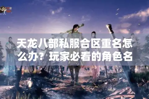 天龙八部私服合区重名怎么办？玩家必看的角色名冲突解决攻略
