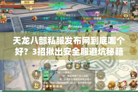 天龙八部私服发布网到底哪个好？3招揪出安全服避坑秘籍