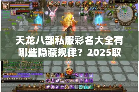 天龙八部私服彩名大全有哪些隐藏规律？2025取名避坑指南