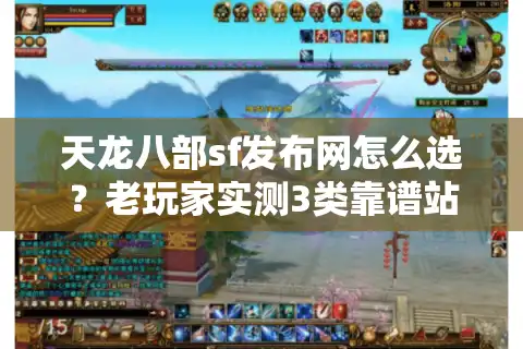 天龙八部sf发布网怎么选？老玩家实测3类靠谱站点，避坑比找服更重要