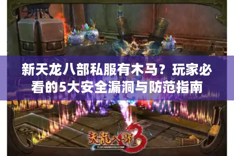 新天龙八部私服有木马？玩家必看的5大安全漏洞与防范指南