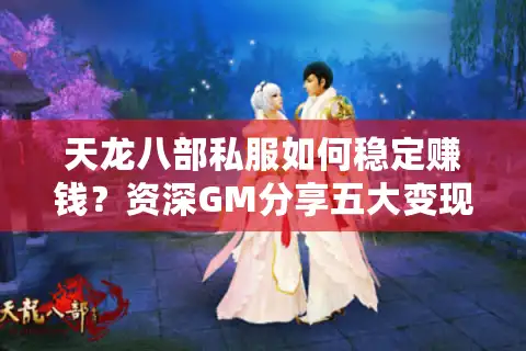 天龙八部私服如何稳定赚钱？资深GM分享五大变现技巧