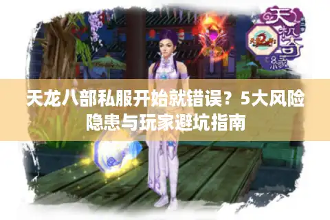 天龙八部私服开始就错误？5大风险隐患与玩家避坑指南