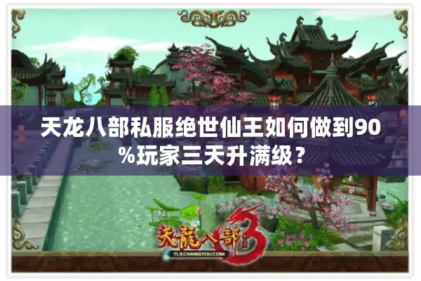 天龙八部私服绝世仙王如何做到90%玩家三天升满级？
