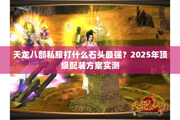 天龙八部私服打什么石头最强？2025年顶级配装方案实测