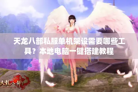 天龙八部私服单机架设需要哪些工具？本地电脑一键搭建教程