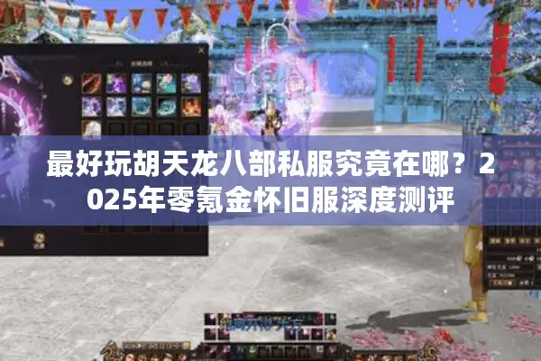 最好玩胡天龙八部私服究竟在哪？2025年零氪金怀旧服深度测评