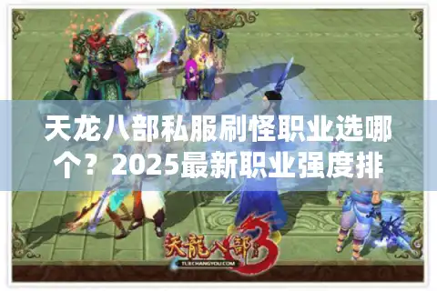 天龙八部私服刷怪职业选哪个？2025最新职业强度排行榜