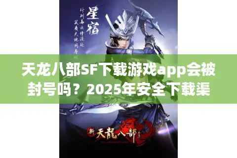 天龙八部SF下载游戏app会被封号吗？2025年安全下载渠道实测