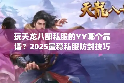 玩天龙八部私服的YY哪个靠谱？2025最稳私服防封技巧揭秘