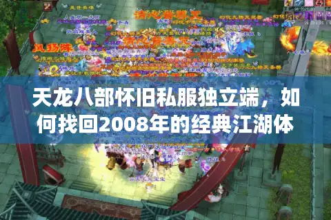 天龙八部怀旧私服独立端，如何找回2008年的经典江湖体验？