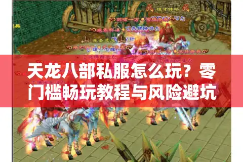 天龙八部私服怎么玩？零门槛畅玩教程与风险避坑指南