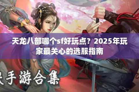 天龙八部哪个sf好玩点？2025年玩家最关心的选服指南