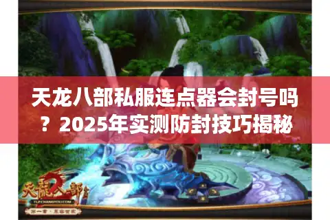 天龙八部私服连点器会封号吗？2025年实测防封技巧揭秘