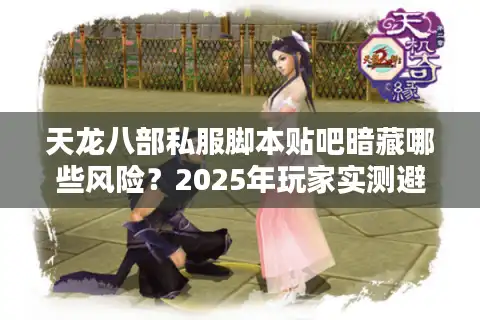 天龙八部私服脚本贴吧暗藏哪些风险？2025年玩家实测避坑指南