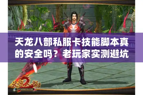 天龙八部私服卡技能脚本真的安全吗？老玩家实测避坑指南