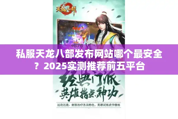 私服天龙八部发布网站哪个最安全？2025实测推荐前五平台