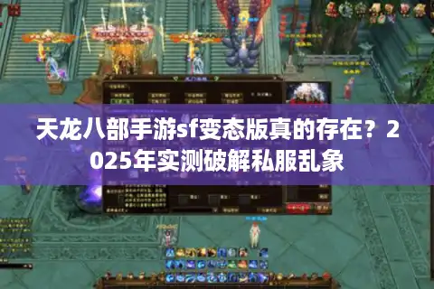 天龙八部手游sf变态版真的存在？2025年实测破解私服乱象