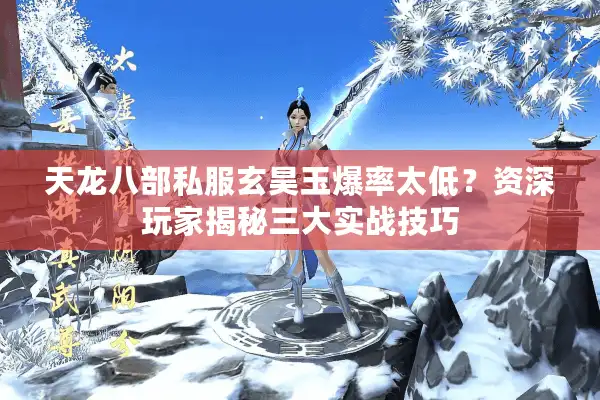 天龙八部私服玄昊玉爆率太低？资深玩家揭秘三大实战技巧