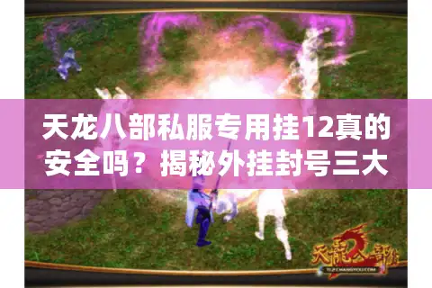 天龙八部私服专用挂12真的安全吗？揭秘外挂封号三大新套路