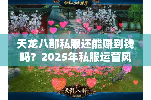天龙八部私服还能赚到钱吗？2025年私服运营风险与收益深度解析