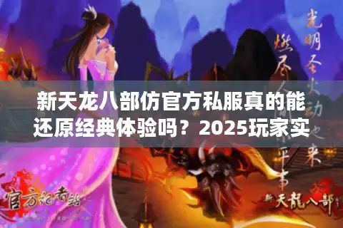 新天龙八部仿官方私服真的能还原经典体验吗？2025玩家实测报告