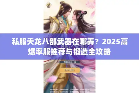 私服天龙八部武器在哪弄？2025高爆率服推荐与锻造全攻略
