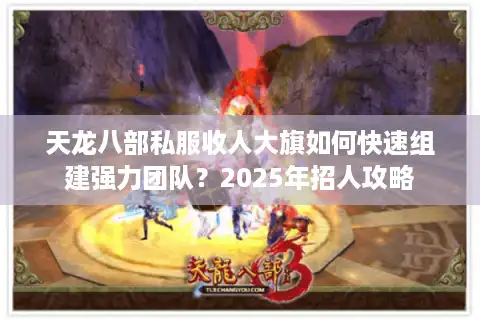 天龙八部私服收人大旗如何快速组建强力团队？2025年招人攻略