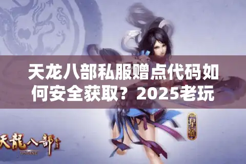 天龙八部私服赠点代码如何安全获取？2025老玩家亲测三大避坑指南
