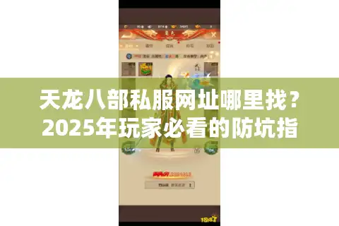 天龙八部私服网址哪里找？2025年玩家必看的防坑指南